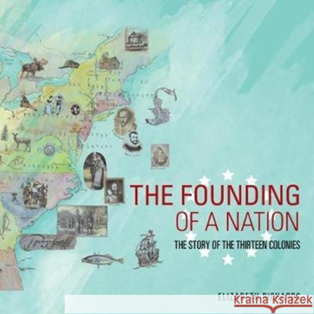 The Founding of a Nation: The Story of the Thirteen Colonies Elizabeth Richards 9781524692872