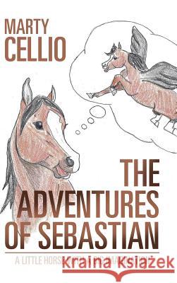 The Adventures of Sebastian: A Little Horse with a Big Imagination Marty Cellio 9781524694425