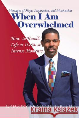 When I Am Overwhelmed: How to Handle Life at Its Most Intense Moments J. D. Gregory Brad Cutler 9781524697785