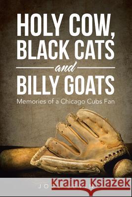 Holy Cow, Black Cats and Billy Goats: Memories of a Chicago Cubs Fan Joel Levin 9781524698324 Authorhouse