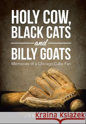 Holy Cow, Black Cats and Billy Goats: Memories of a Chicago Cubs Fan Joel Levin 9781524698331 Authorhouse
