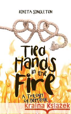 Tied Hands in the Fire: A Trilogy of Betrayal Rikita Singleton 9781524698935