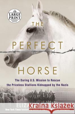 The Perfect Horse: The Daring U.S. Mission to Rescue the Priceless Stallions Kidnapped by the Nazis Elizabeth Letts 9781524709303 Random House Large Print Publishing