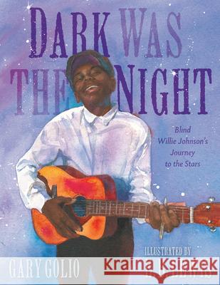Dark Was the Night: Blind Willie Johnson's Journey to the Stars Gary Golio E. B. Lewis 9781524738884 Nancy Paulsen Books
