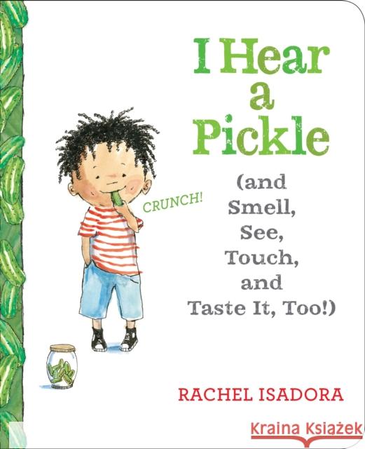 I Hear a Pickle: And Smell, See, Touch, & Taste It, Too! Rachel Isadora Rachel Isadora 9781524739584 Nancy Paulsen Books