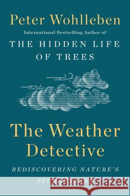 The Weather Detective: Rediscovering Nature's Secret Signs Peter Wohlleben 9781524743741 Dutton Books