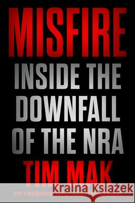 Misfire: Inside the Downfall of the NRA Tim Mak 9781524746452 Dutton Books