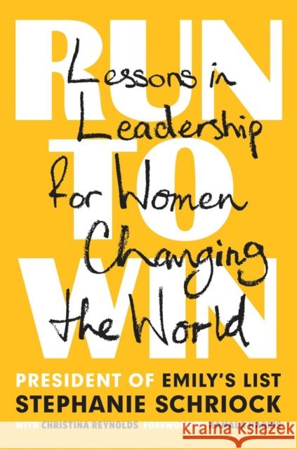 Run to Win: Lessons in Leadership for Women Changing the World Stephanie Schriock Christina Reynolds 9781524746803