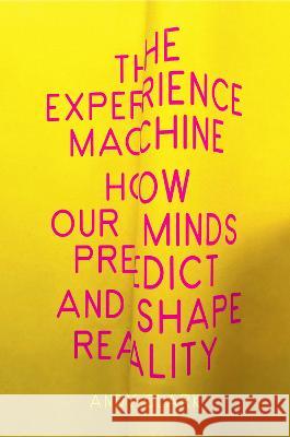 The Experience Machine: How Our Minds Predict and Shape Reality Andy Clark 9781524748456 Pantheon Books