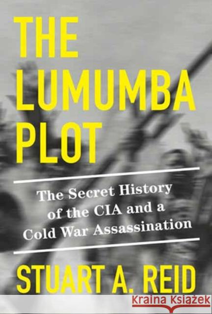 The Lumumba Plot: The Secret History of the CIA and a Cold War Assassination Stuart A. Reid 9781524748814 Alfred A. Knopf
