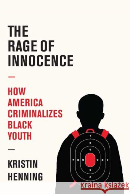 The Rage of Innocence: How America Criminalizes Black Youth Kristin Henning 9781524748906