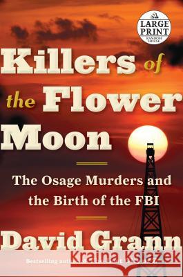 Killers of the Flower Moon: The Osage Murders and the Birth of the FBI David Grann 9781524755935 Random House Large Print Publishing