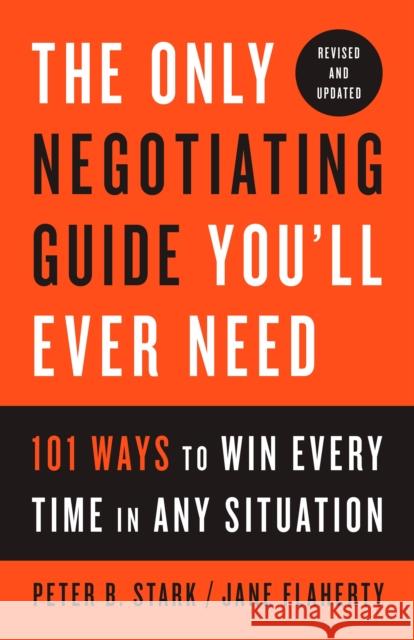 The Only Negotiating Guide You'll Ever Need, Revised and Updated: 101 Ways to Win Every Time in Any Situation Peter B. Stark Jane Flaherty 9781524758905 Random House USA Inc