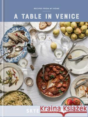A Table in Venice: Recipes from My Home: A Cookbook McAlpine, Skye 9781524760298 Clarkson Potter Publishers