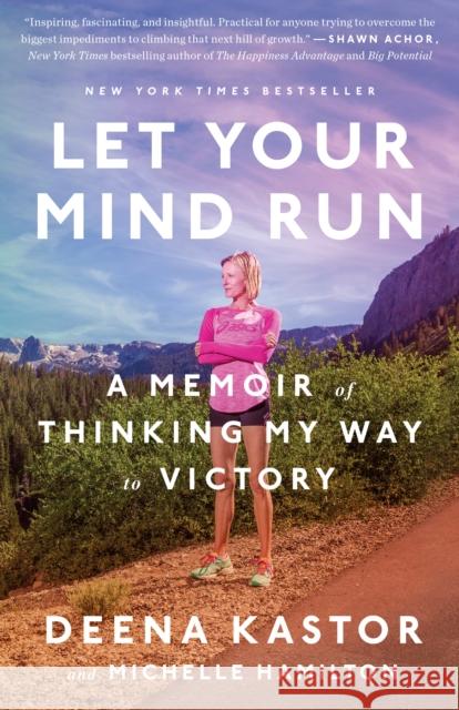 Let Your Mind Run: A Memoir of Thinking My Way to Victory Deena Kastor Michelle Hamilton 9781524760762 Random House USA Inc