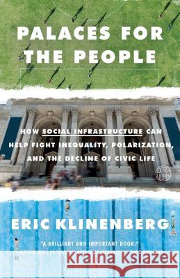 Palaces for the People: How Social Infrastructure Can Help Fight Inequality, Polarization, and the Decline of Civic Life Klinenberg, Eric 9781524761172