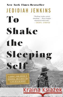 To Shake the Sleeping Self: A Journey from Oregon to Patagonia, and a Quest for a Life with No Regret Jedidiah Jenkins 9781524761400 Convergent Books