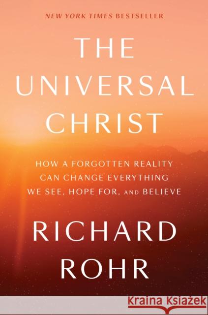 The Universal Christ: How a Forgotten Reality Can Change Everything We See, Hope For, and Believe Richard Rohr 9781524762094