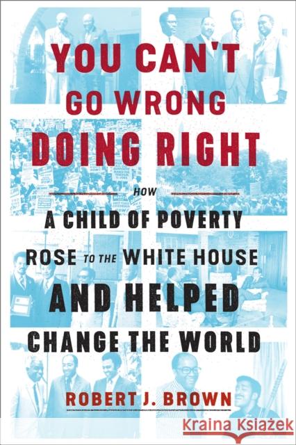 You Can't Go Wrong Doing Right: How a Child of Poverty Rose to the White House and Helped Change the World Robert Brown 9781524762780