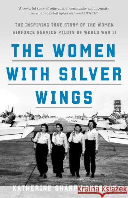 The Women with Silver Wings: The Inspiring True Story of the Women Airforce Service Pilots of World War II Katherine Sharp Landdeck 9781524762827 Crown Publishing Group (NY)
