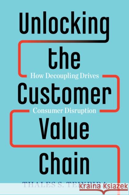 Unlocking the Customer Value Chain: How Decoupling Drives Consumer Disruption Greg Piechota 9781524763084 Currency