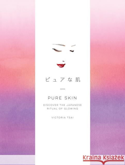 Pure Skin: Discover the Japanese Ritual of Glowing Victoria Tsai 9781524763336