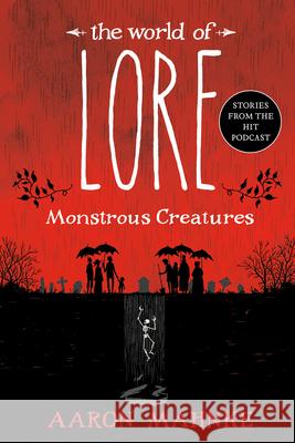 The World of Lore: Monstrous Creatures Aaron Mahnke 9781524797980 Del Rey Books