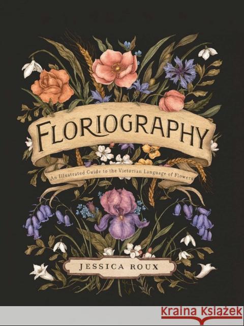 Floriography: An Illustrated Guide to the Victorian Language of Flowers Jessica Roux 9781524858148 Andrews McMeel Publishing