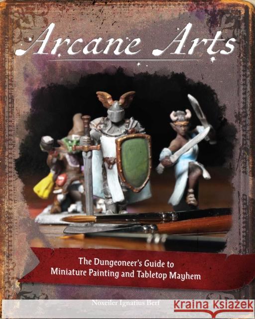 Arcane Arts: The Dungeoneer's Guide to Miniature Painting and Tabletop Mayhem Noxweiler Berf 9781524863739 Andrews McMeel Publishing