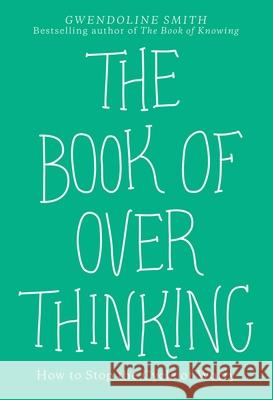 The Book of Overthinking: How to Stop the Cycle of Worry Gwendoline Smith 9781524868468 Andrews McMeel Publishing