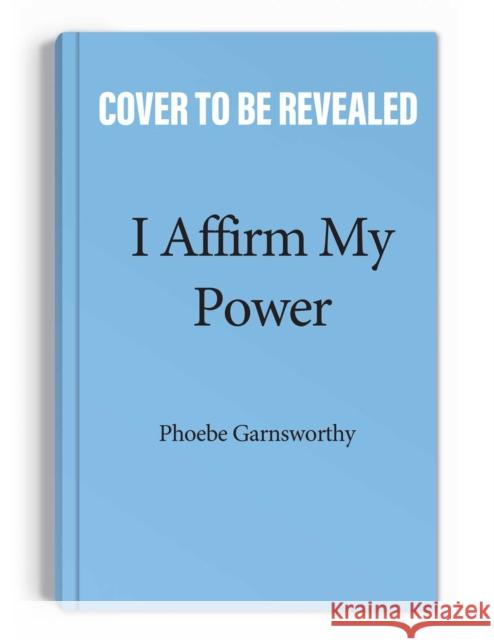 I Affirm My Power: Everyday Affirmations and Rituals to Create the Life That You Desire Phoebe Garnsworthy 9781524879334 Andrews McMeel Publishing