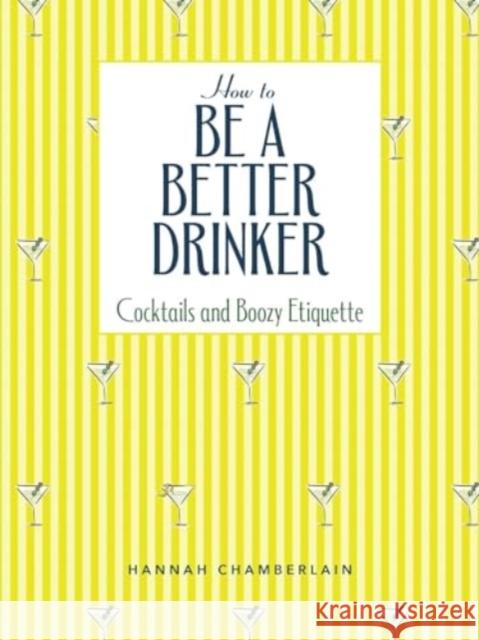 How to Be a Better Drinker: Cocktail Recipes and Boozy Etiquette Hannah Chamberlain 9781524880781 Andrews McMeel Publishing