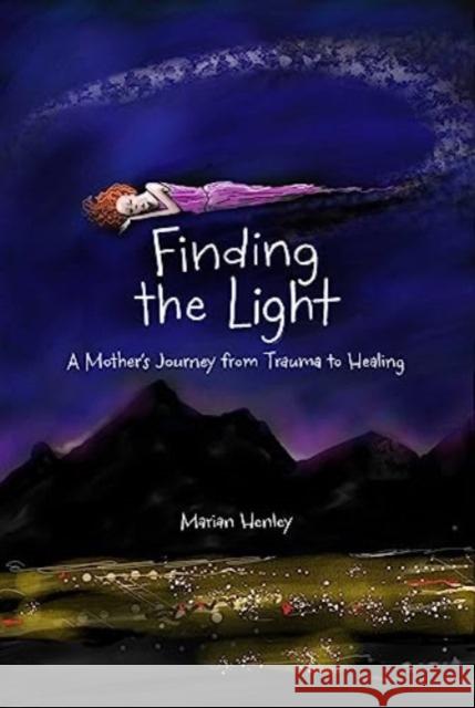 Finding the Light: A Mother's Journey from Trauma to Healing Marian Henley 9781524884697