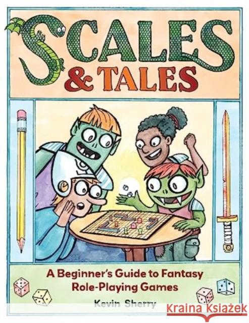 Scales & Tales: A Beginner's Guide to Fantasy Role-Playing Games Kevin Sherry 9781524885564 Andrews McMeel Publishing