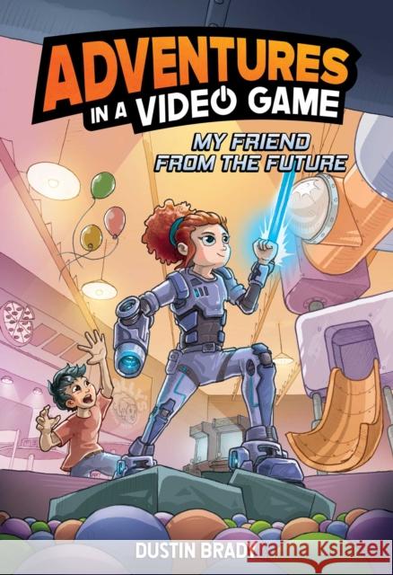 Adventures in a Video Game: My Friend from the Future Dustin Brady 9781524890353