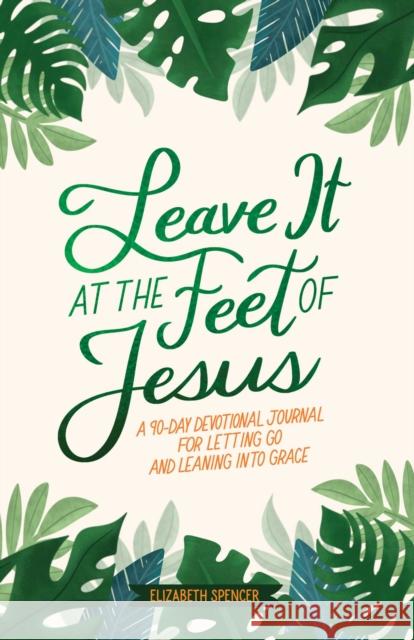 Leave It At the Feet of Jesus: 90-Day Devotional Elizabeth Spencer 9781524895648