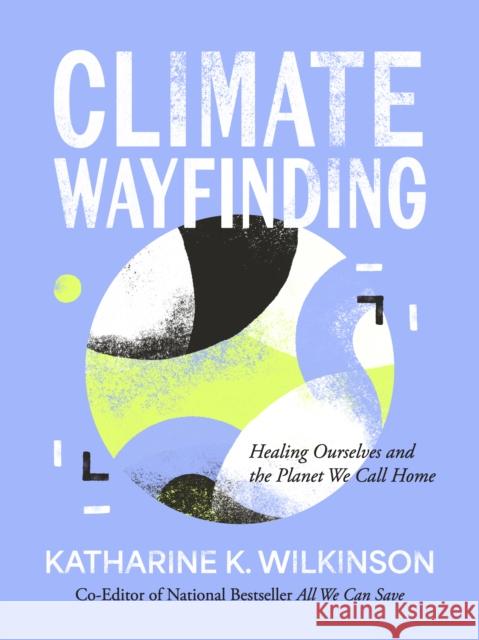 Climate Wayfinding: Healing Ourselves and the Planet We Call Home Wilkinson, Katharine K. 9781524899899 Amber Lotus Publishing