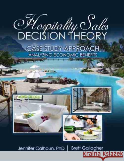 Hospitality Sales Decision Theory: Case Study Approach: Analyzing Economic Benefits Brett Gallagher, Jennifer Calhoun 9781524960742 Eurospan (JL)