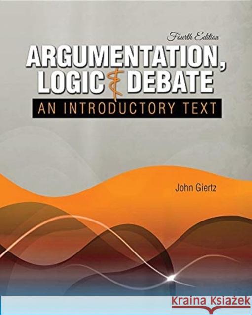 Argumentation, Logic and Debate: An Introductory Giertz 9781524969103