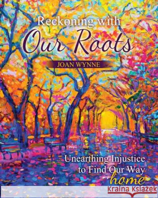 Reckoning with Our Roots: Unearthing Injustice to Find Our Way Home Wynne, Joan Therese 9781524977757