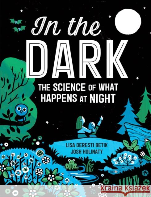 In the Dark: The Science of What Happens at Night Lisa Derest Josh Holinaty 9781525301094 Kids Can Press