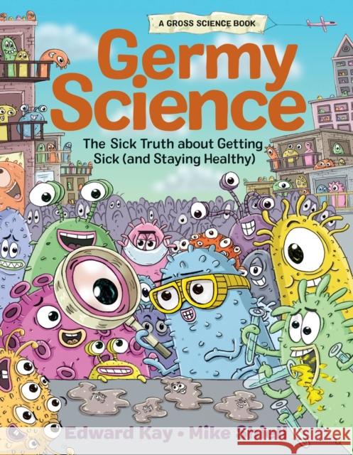 Germy Science: The Sick Truth about Getting Sick (and Staying Healthy) Edward Kay Mike Shiell 9781525304125 Kids Can Press
