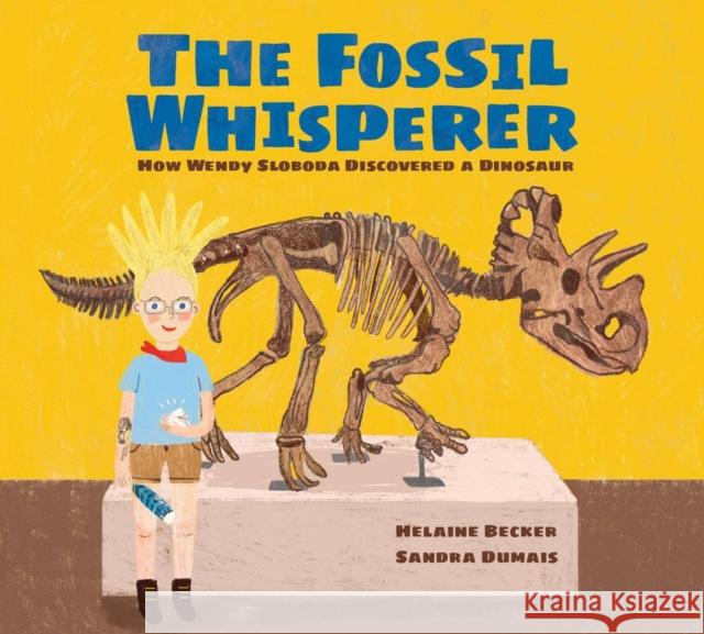 The Fossil Whisperer: How Wendy Sloboda Discovered a Dinosaur Helaine Becker Sandra Dumais 9781525304187 Kids Can Press