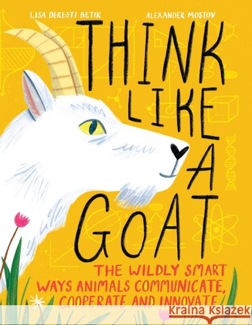 Think Like A Goat: The Wildly Smart Ways Animals Communicate, Cooperate and Innovate Lisa Deresti Betik 9781525304552 Kids Can Press