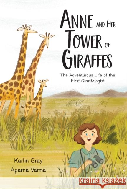 Anne and Her Tower of Giraffes: The Adventurous Life of the First Giraffologist Gray, Karlin 9781525304958 Kids Can Press