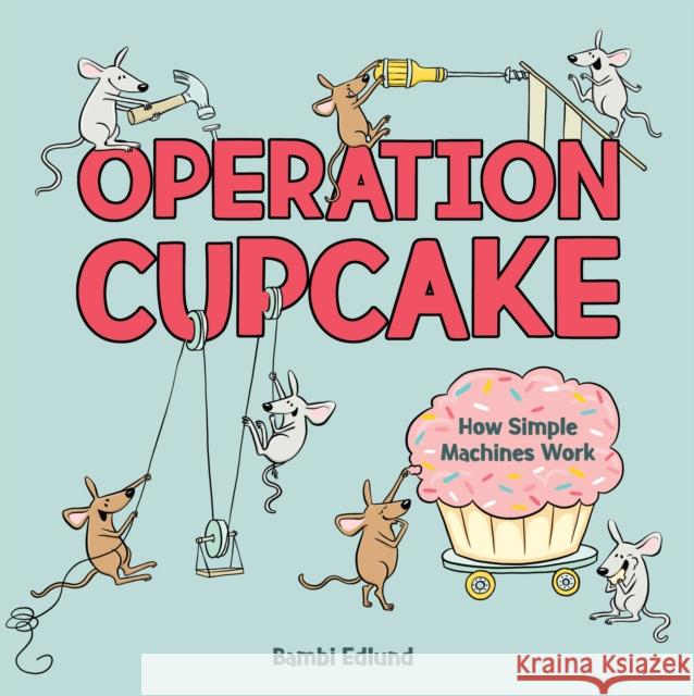 Operation Cupcake: How Simple Machines Work Bambi Edlund 9781525306679 Kids Can Press
