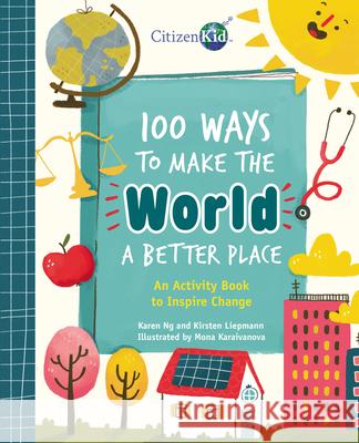 100 Ways to Make the World a Better Place: An Activity Book to Inspire Change Karen Ng Kirsten Liepmann Mona Karaivanova 9781525308390