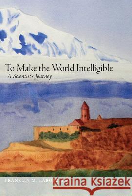 To Make the World Intelligible: A Scientist's Journey Franklin M. Harold 9781525500183