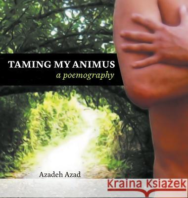 Taming My Animus: A Poemography Azad, Azadeh 9781525502200 FriesenPress