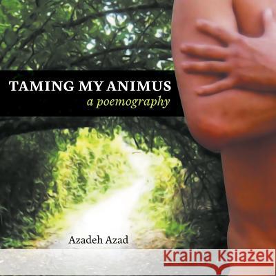 Taming My Animus: A Poemography Azadeh Azad Azadeh Azad 9781525502217 FriesenPress